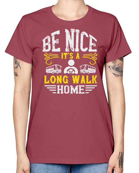 be nice its a long walk home Style 594# - Bus Driver -  Missy T-Shirt