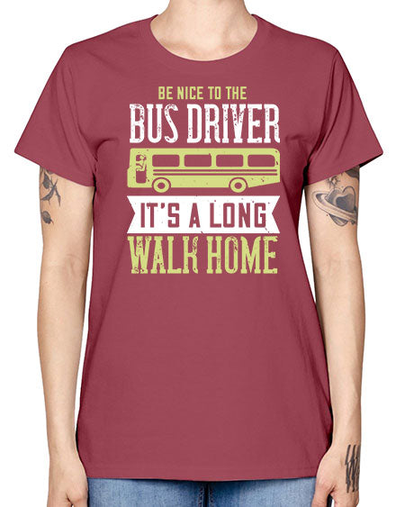 be nice to the bus driver its a long walk home Style 597# - Bus Driver -  Missy T-Shirt