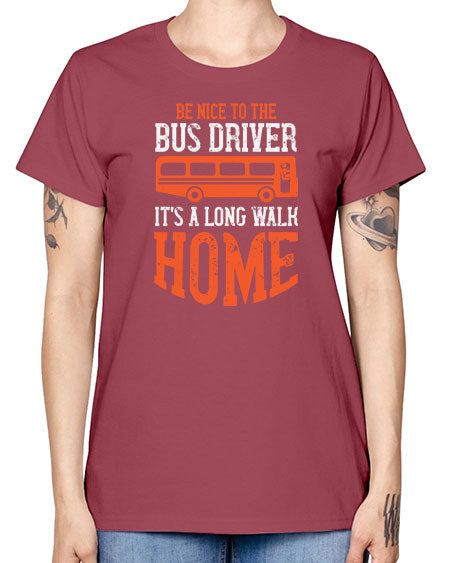 be nice to the bus driver its a long walk homeee Style 599# - Bus Driver -  Missy T-Shirt
