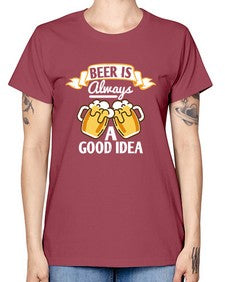 beer is always a good idea 648# - beer -  Missy T-Shirt