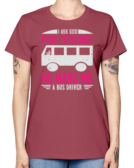 i ask god for patience he made me a bus driver Style 868# - Bus Driver -  Missy T-Shirt