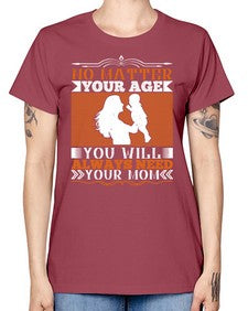 no matter your age you will always need your mom 489# - parents day -  Missy T-Shirt