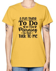 A Fun Thing To Do In The Morning Is Not Talk To Me 180# - funny -  Missy T-Shirt