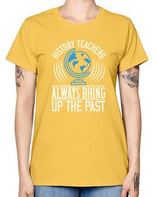 History Teachers Always Bring Up The Past Style 837# - teacher -  Missy T-Shirt