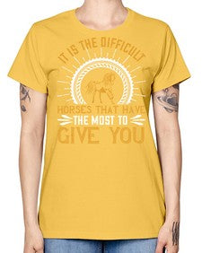 It is the difficult horses that have the most to give you Style 35# - horse -  Missy T-Shirt