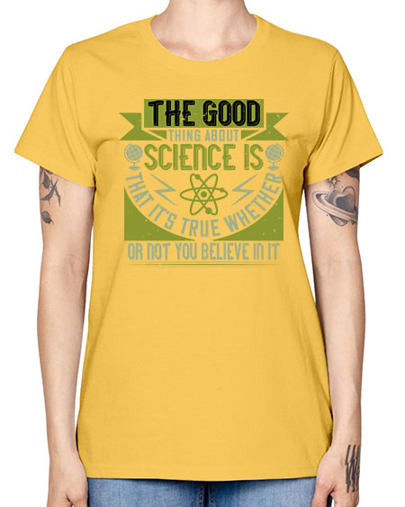 The good thing about science is that its true whether or not you believe in it 307# - general science -  Missy T-Shirt