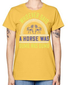 Whoever said a horse was dumb was dumb Style 13# - horse -  Missy T-Shirt