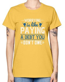 Worrying is like paying a debt you dont owe 110# - funny -  Missy T-Shirt
