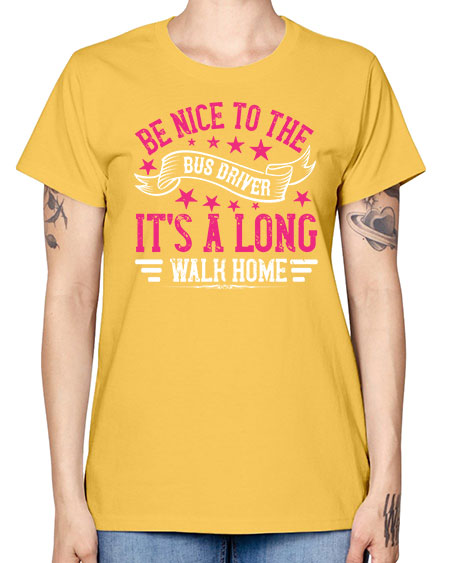 be nice to the bus driver its a long walk homee Style 598# - Bus Driver -  Missy T-Shirt