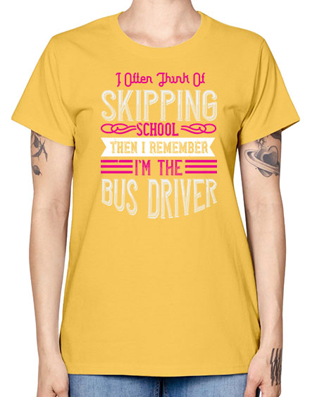 i often think of skipping school then i remember Im the bus driver Style 917# - Bus Driver -  Missy T-Shirt