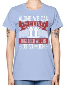 Alone we can do so little together we can do so much Style 37# - volunteer -  Missy T-Shirt