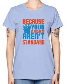 Because your standards arent standard Style 73# - cleaner -  Missy T-Shirt