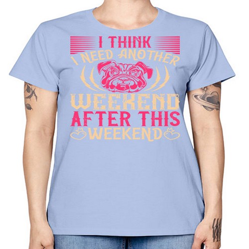 I Think I Need Another Weekend After This Weekend Style 41# - dogs -  Missy T-Shirt