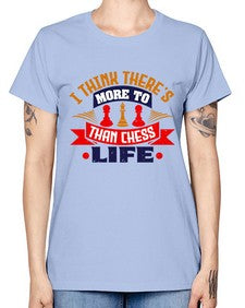 I think theres more to life than chess 111# - chess -  Missy T-Shirt