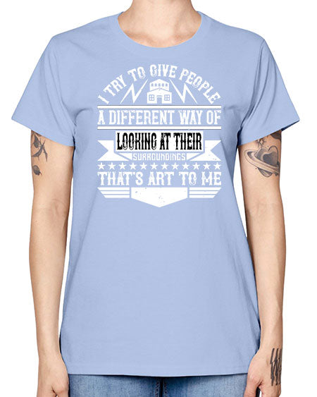I try to give people a different way of looking at their surroundings Thats art to me Style 212# - architect -  Missy T-Shirt