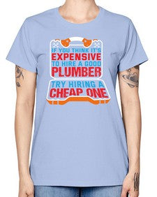 If you think it is expensive to hire a good plumber try hiring a cheap one 945# - plumber -  Missy T-Shirt
