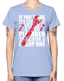 If you think it is expensive to hire a good plumber try hiring a cheap one947# - plumber -  Missy T-Shirt