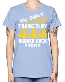 Im only talking to my rubber duck today Style 38# - ducks -  Missy T-Shirt
