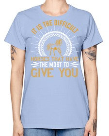 It is the difficult horses that have the most to give you Style 35# - horse -  Missy T-Shirt
