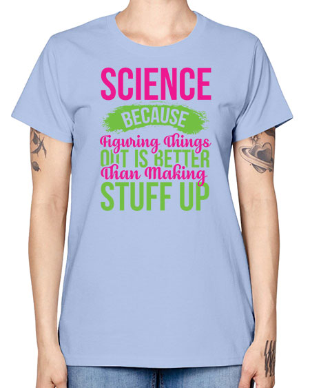Science Because Figuring Things Out Is Better Than Making Stuff Up 146# - general science -  Missy T-Shirt