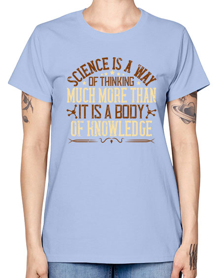 Science is a way of thinking much more than it is a body of knowledge 318# - general science -  Missy T-Shirt