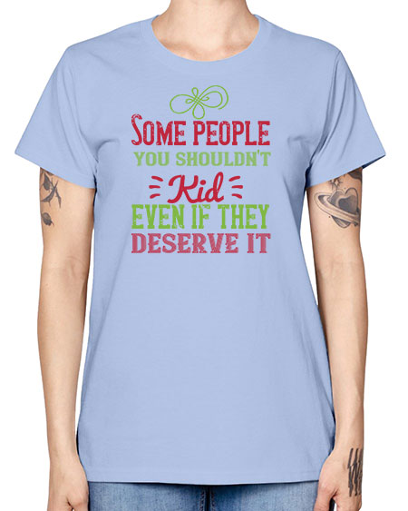 Some people you shouldnt kid even if they deserve it Style 208# - kids -  Missy T-Shirt