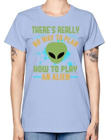 Theres really no way to plan how to play an alien 41# - ufo -  Missy T-Shirt