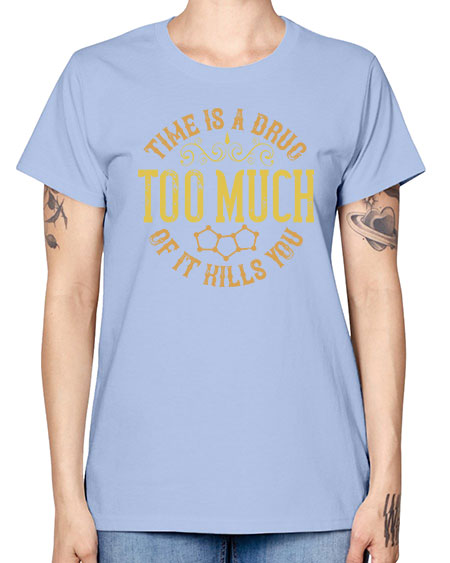 Time is a drug Too much of it kills you 303# - general science -  Missy T-Shirt