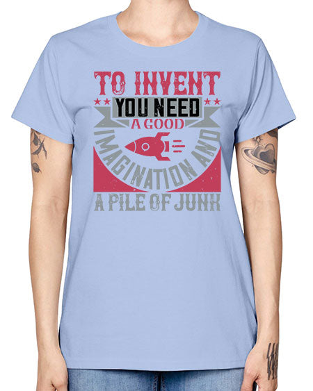 To invent you need a good imagination and a pile of junk 302# - general science -  Missy T-Shirt