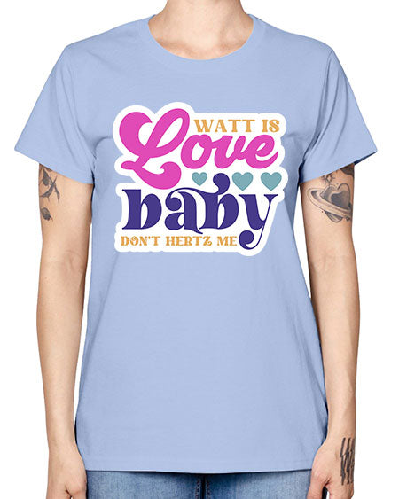 Watt is love baby dont hertz me 12# - general science -  Missy T-Shirt