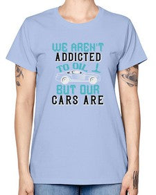We arent addicted to oil but our cars are 90# - car -  Missy T-Shirt