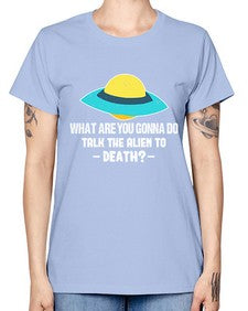 What are you gonna do talk the alien to death 44# - ufo -  Missy T-Shirt