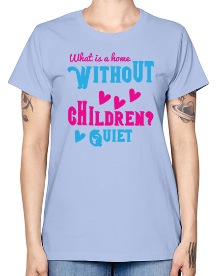 What is a home without children Quiet Style 237# - kids -  Missy T-Shirt