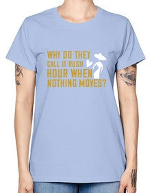 Why do they call it rush hour when nothing moves 108# - funny -  Missy T-Shirt