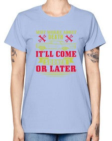 Why worry about death itll come sooner or later 89# - car -  Missy T-Shirt