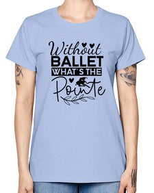 Without ballet whats the pointe 217# - ballet -  Missy T-Shirt