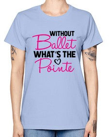 Without ballet whats the pointe 218# - ballet -  Missy T-Shirt