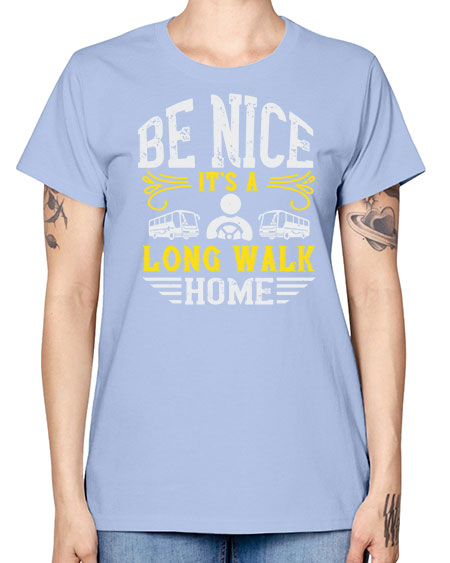 be nice its a long walk home Style 594# - Bus Driver -  Missy T-Shirt