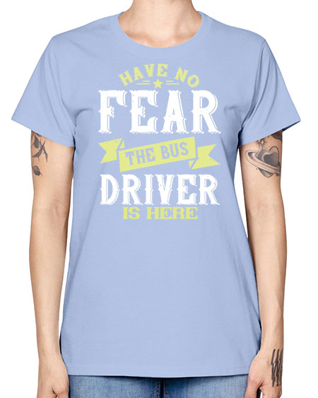 have no fear the bus driver is heree Style 831# - Bus Driver -  Missy T-Shirt