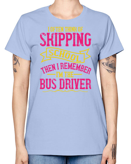 i often skipping school then i remember im the bus driver Style 916# - Bus Driver -  Missy T-Shirt