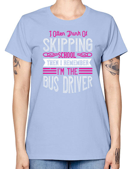 i often think of skipping school then i remember Im the bus driver Style 917# - Bus Driver -  Missy T-Shirt