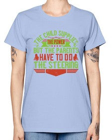 the child supplies the power but the parents have to do the steering 587# - parents day -  Missy T-Shirt