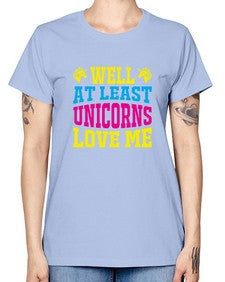 well at least unicorns love me 547# - unicorn -  Missy T-Shirt