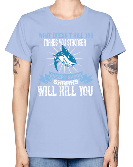 what doesnt kill you makes you stronger except shark sharks will kill you Style 4# - shark-fish -  Missy T-Shirt