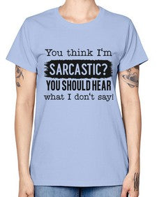 you think Im sarcastic you should hear what I dont say 1269# - funny -  Missy T-Shirt