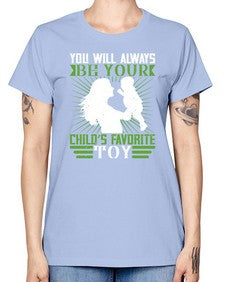 you will always be your childs favorite toy 714# - parents day -  Missy T-Shirt