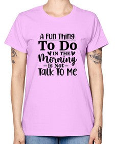 A Fun Thing To Do In The Morning Is Not Talk To Me 180# - funny -  Missy T-Shirt