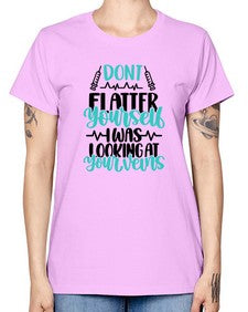 Dont Flatter Yourself I Was Looking At Your Veins Style Style 715# - nurse -  Missy T-Shirt