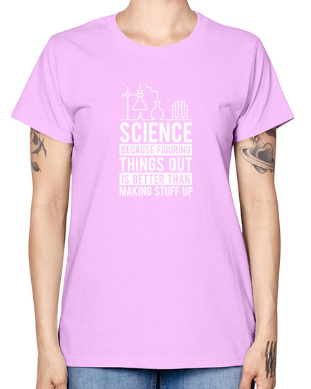 Science Because Figuring Things Out Is Better Than Making Stuff Up 147# - general science -  Missy T-Shirt