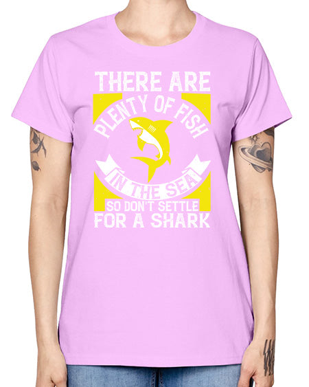 There are plenty of fish in the sea so dont settle for a shark Style 16# - shark-fish -  Missy T-Shirt